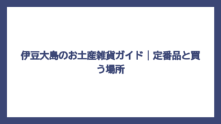 伊豆大島のお土産雑貨ガイド｜定番品と買う場所