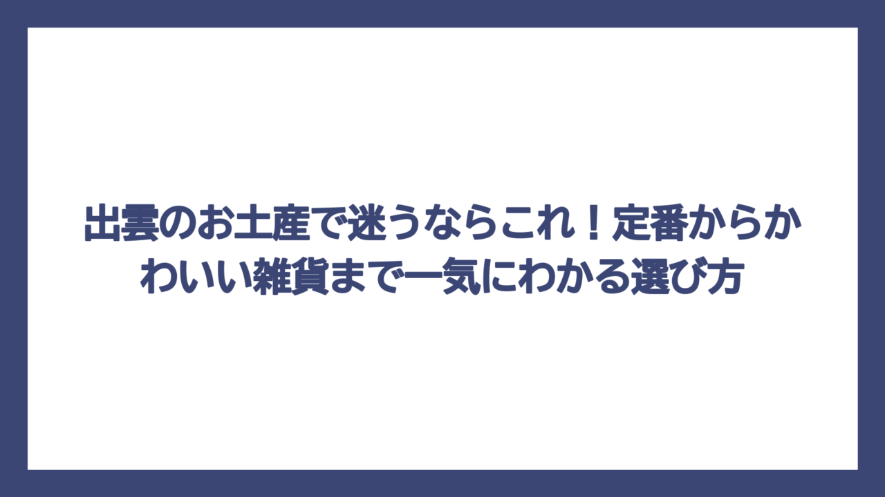 出雲のお土産で迷うならこれ！定番からかわいい雑貨まで一気にわかる選び方