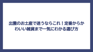出雲のお土産で迷うならこれ！定番からかわいい雑貨まで一気にわかる選び方