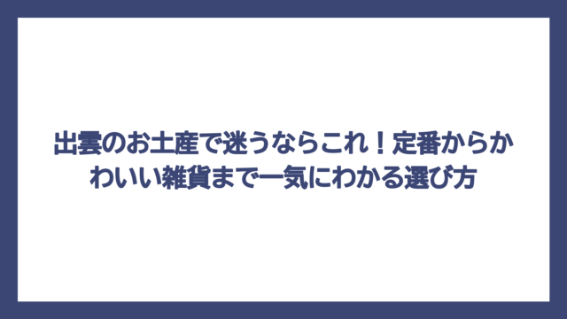 出雲のお土産で迷うならこれ！定番からかわいい雑貨まで一気にわかる選び方