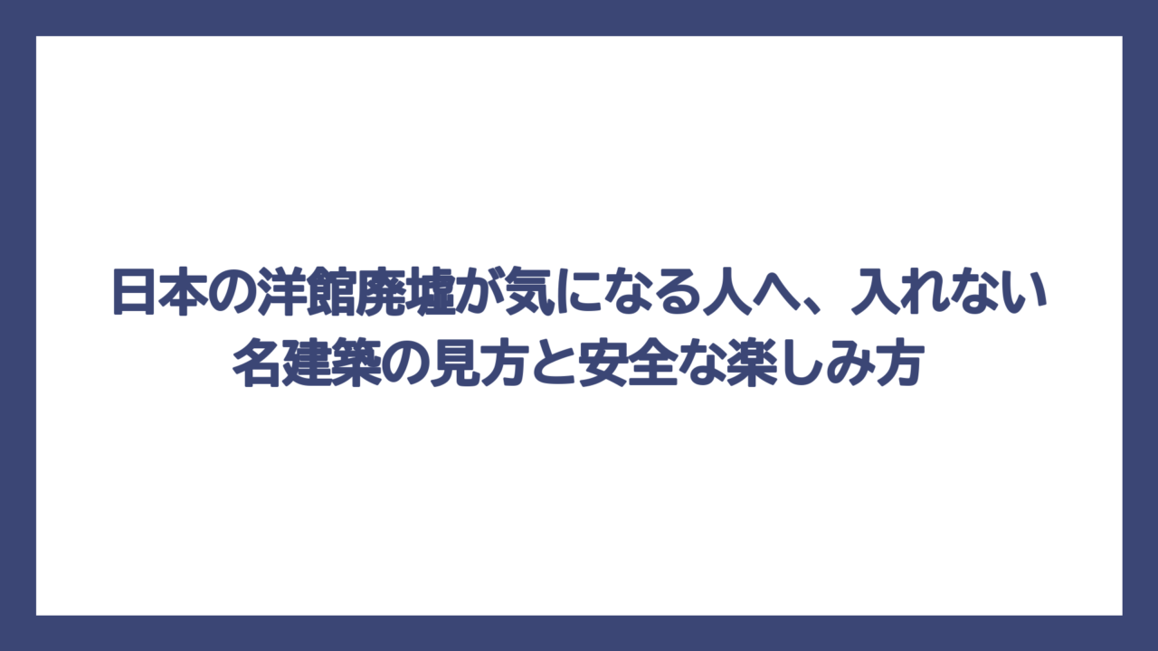 日本の洋館廃墟が気になる人へ、入れない名建築の見方と安全な楽しみ方