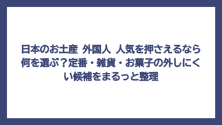日本のお土産 外国人 人気を押さえるなら何を選ぶ？定番・雑貨・お菓子の外しにくい候補をまるっと整理