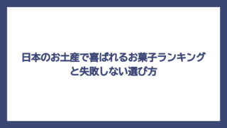 日本のお土産で喜ばれるお菓子ランキングと失敗しない選び方