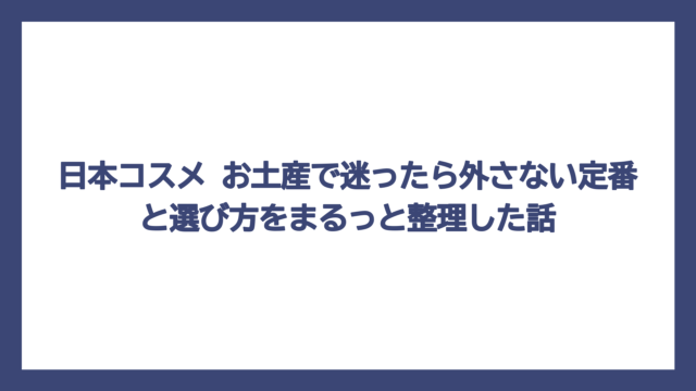 日本コスメ お土産で迷ったら外さない定番と選び方をまるっと整理した話