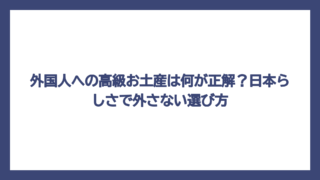 外国人への高級お土産は何が正解？日本らしさで外さない選び方