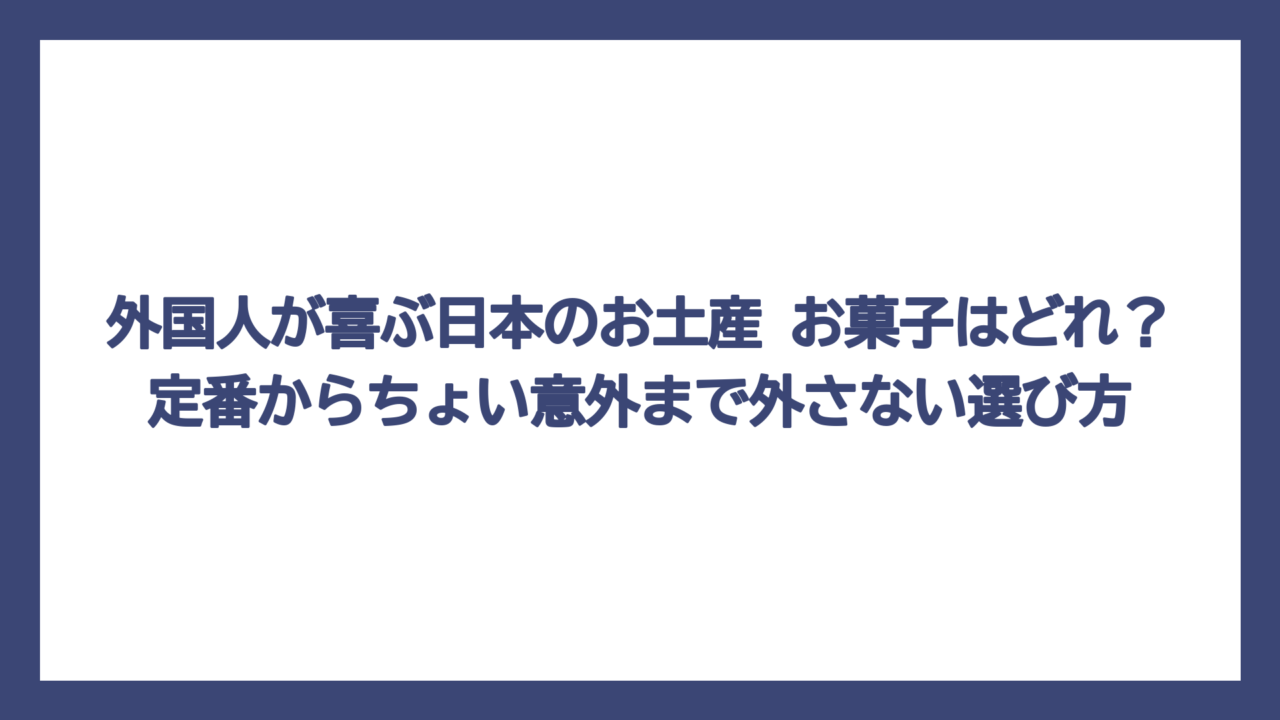 外国人が喜ぶ日本のお土産 お菓子はどれ？定番からちょい意外まで外さない選び方
