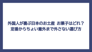 外国人が喜ぶ日本のお土産 お菓子はどれ？定番からちょい意外まで外さない選び方