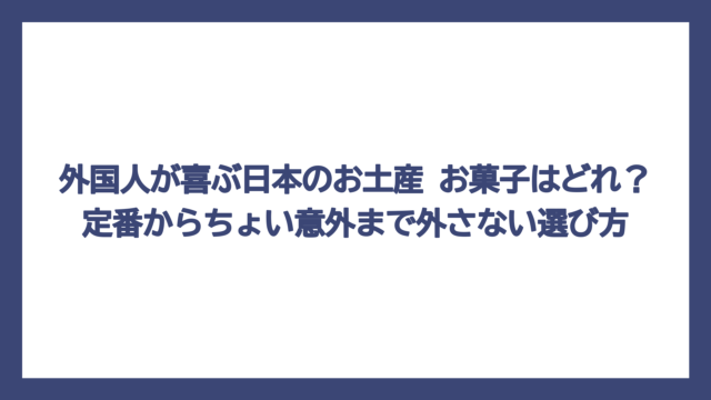 外国人が喜ぶ日本のお土産 お菓子はどれ？定番からちょい意外まで外さない選び方