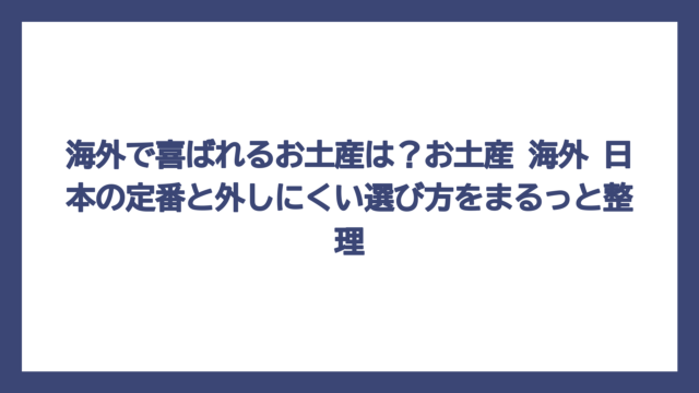 海外で喜ばれるお土産は？お土産 海外 日本の定番と外しにくい選び方をまるっと整理