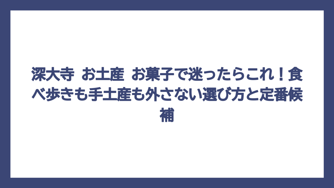 深大寺 お土産 お菓子で迷ったらこれ！食べ歩きも手土産も外さない選び方と定番候補