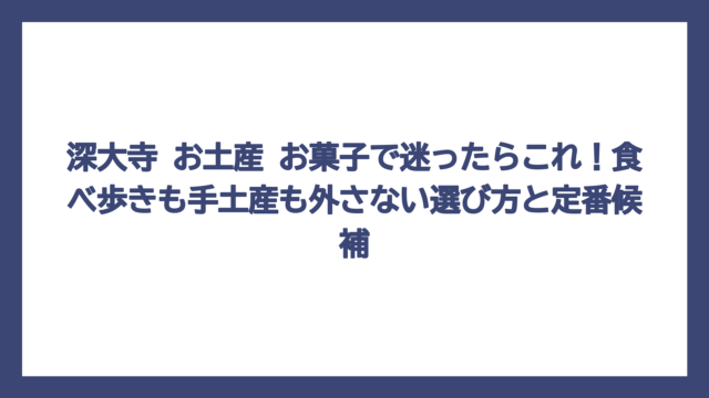 深大寺 お土産 お菓子で迷ったらこれ！食べ歩きも手土産も外さない選び方と定番候補
