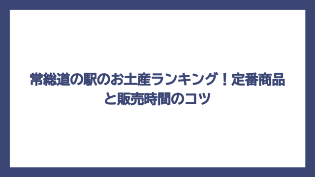 常総道の駅のお土産ランキング！定番商品と販売時間のコツ