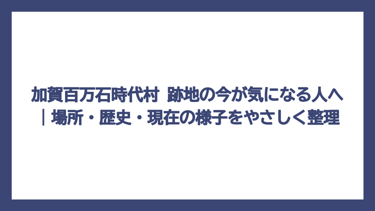 加賀百万石時代村 跡地の今が気になる人へ｜場所・歴史・現在の様子をやさしく整理