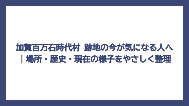加賀百万石時代村 跡地の今が気になる人へ｜場所・歴史・現在の様子をやさしく整理
