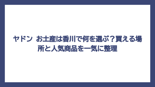 ヤドン お土産は香川で何を選ぶ？買える場所と人気商品を一気に整理