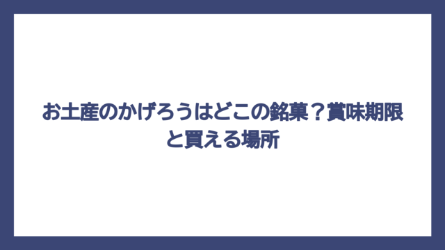 お土産のかげろうはどこの銘菓？賞味期限と買える場所