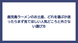 鹿児島ラーメンのお土産、どれを選ぶか迷ったらまず見てほしい人気どころと外さない選び方