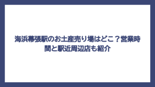 海浜幕張駅のお土産売り場はどこ？営業時間と駅近周辺店も紹介