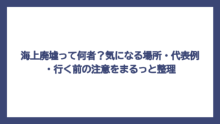 海上廃墟って何者？気になる場所・代表例・行く前の注意をまるっと整理