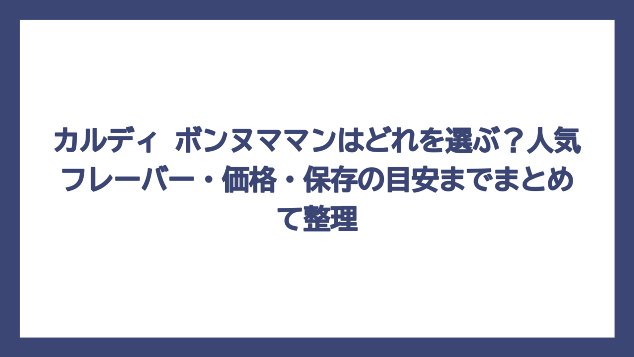 カルディ ボンヌママンはどれを選ぶ？人気フレーバー・価格・保存の目安までまとめて整理