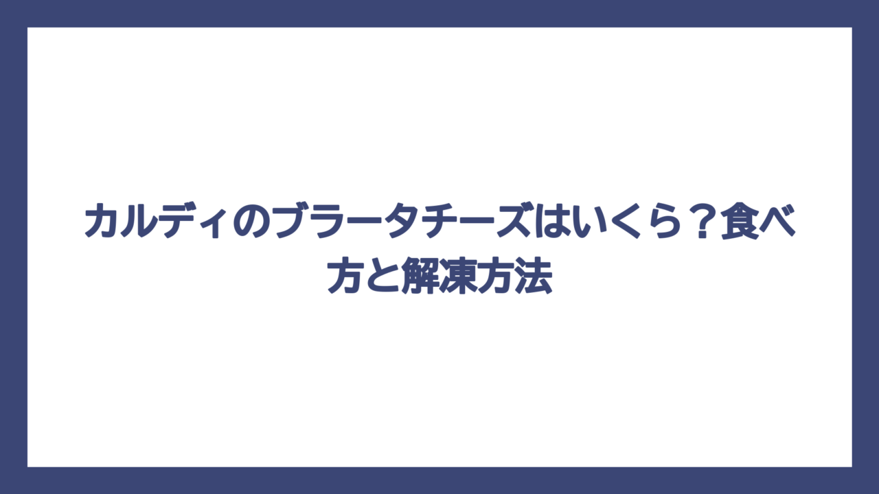 カルディのブラータチーズはいくら？食べ方と解凍方法