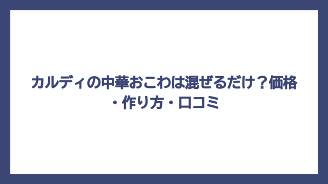 カルディの中華おこわは混ぜるだけ？価格・作り方・口コミ