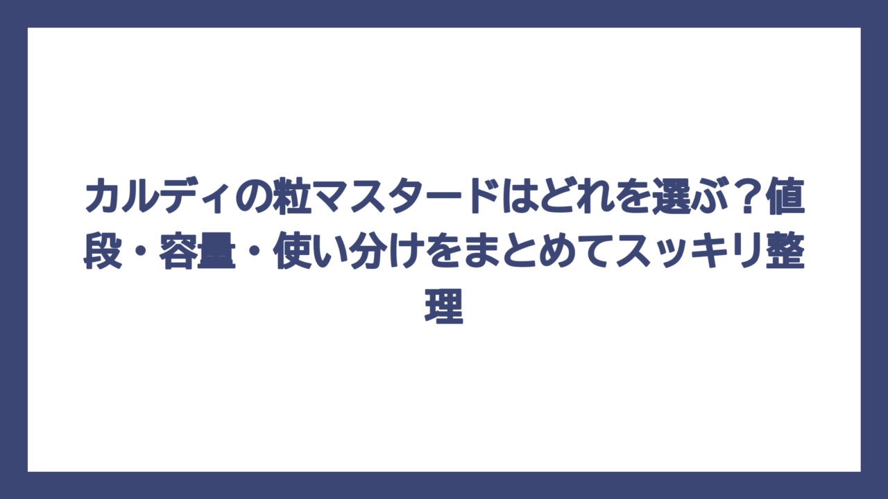 カルディの粒マスタードはどれを選ぶ？値段・容量・使い分けをまとめてスッキリ整理