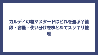 カルディの粒マスタードはどれを選ぶ？値段・容量・使い分けをまとめてスッキリ整理