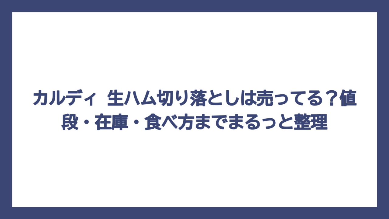カルディ 生ハム切り落としは売ってる？値段・在庫・食べ方までまるっと整理