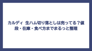 カルディ 生ハム切り落としは売ってる？値段・在庫・食べ方までまるっと整理