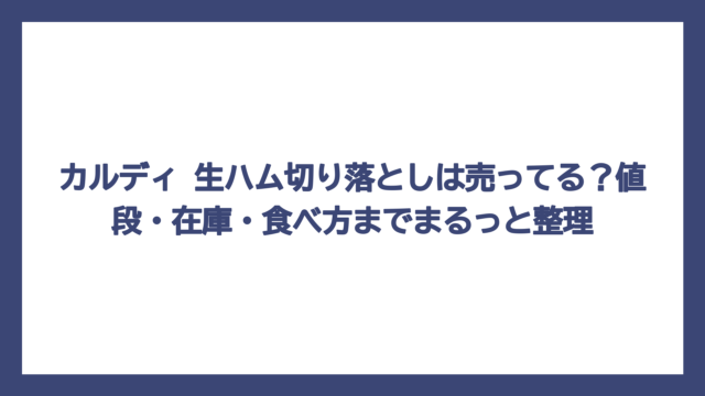 カルディ 生ハム切り落としは売ってる？値段・在庫・食べ方までまるっと整理