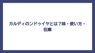 カルディのンドゥイヤとは？味・使い方・在庫