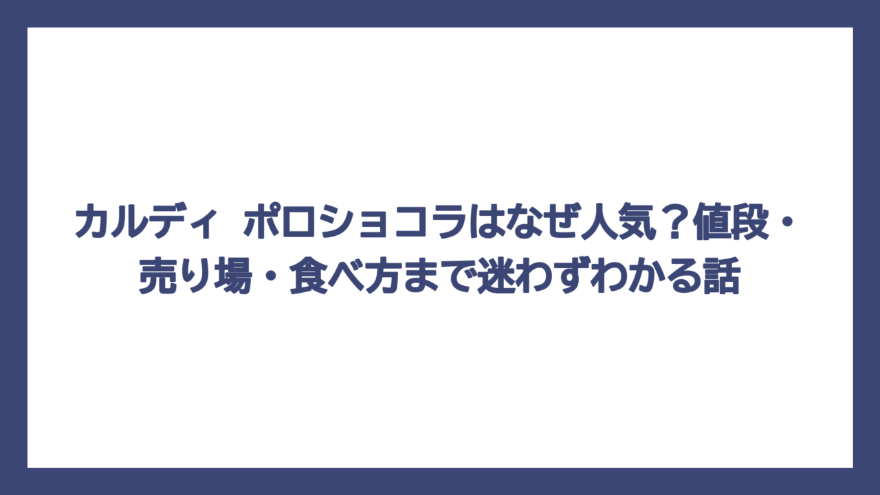 カルディ ポロショコラはなぜ人気？値段・売り場・食べ方まで迷わずわかる話