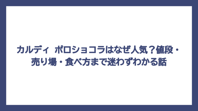 カルディ ポロショコラはなぜ人気？値段・売り場・食べ方まで迷わずわかる話