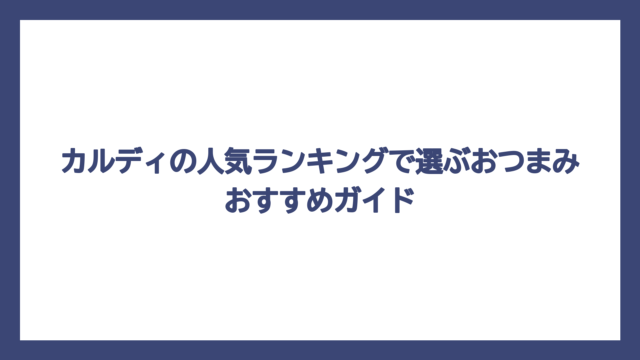 カルディの人気ランキングで選ぶおつまみおすすめガイド