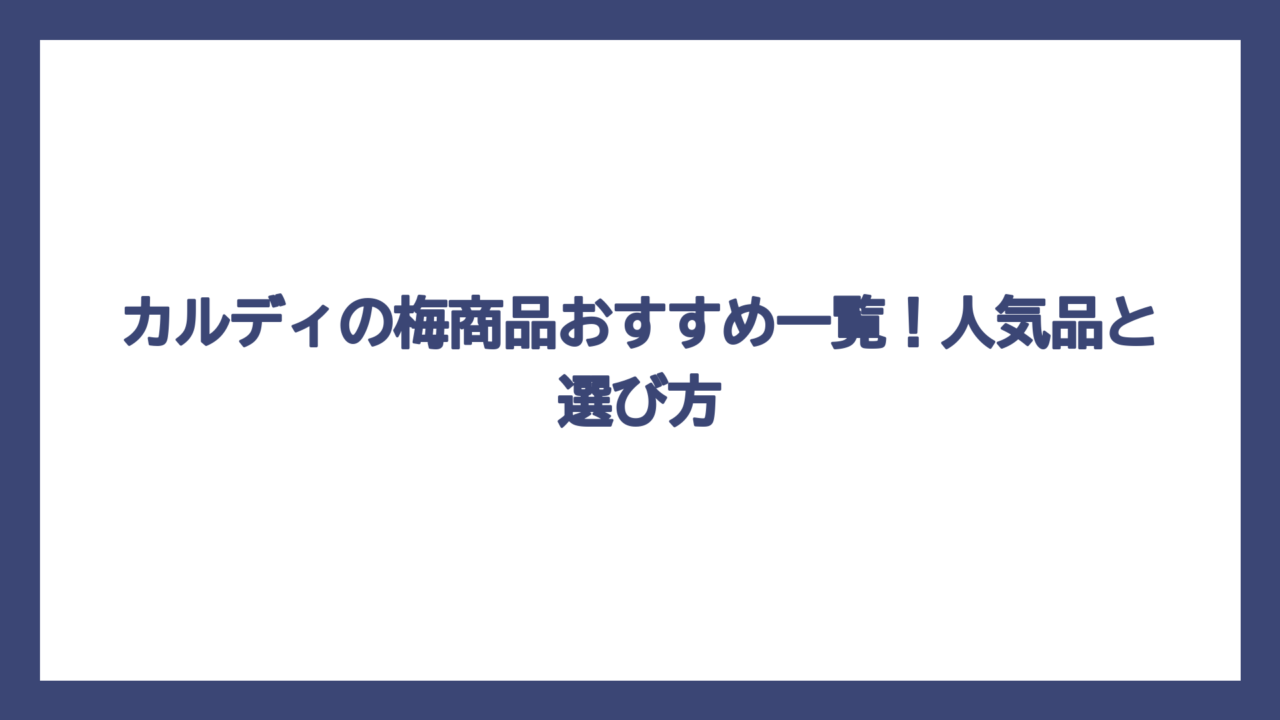 カルディの梅商品おすすめ一覧！人気品と選び方