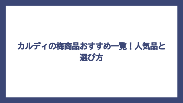 カルディの梅商品おすすめ一覧！人気品と選び方