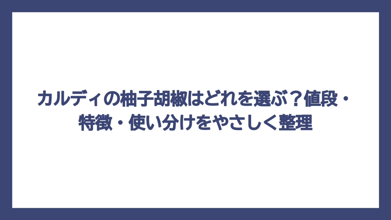 カルディの柚子胡椒はどれを選ぶ？値段・特徴・使い分けをやさしく整理