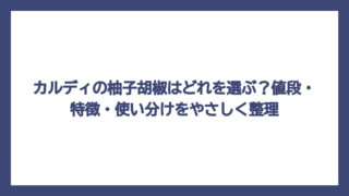 カルディの柚子胡椒はどれを選ぶ？値段・特徴・使い分けをやさしく整理