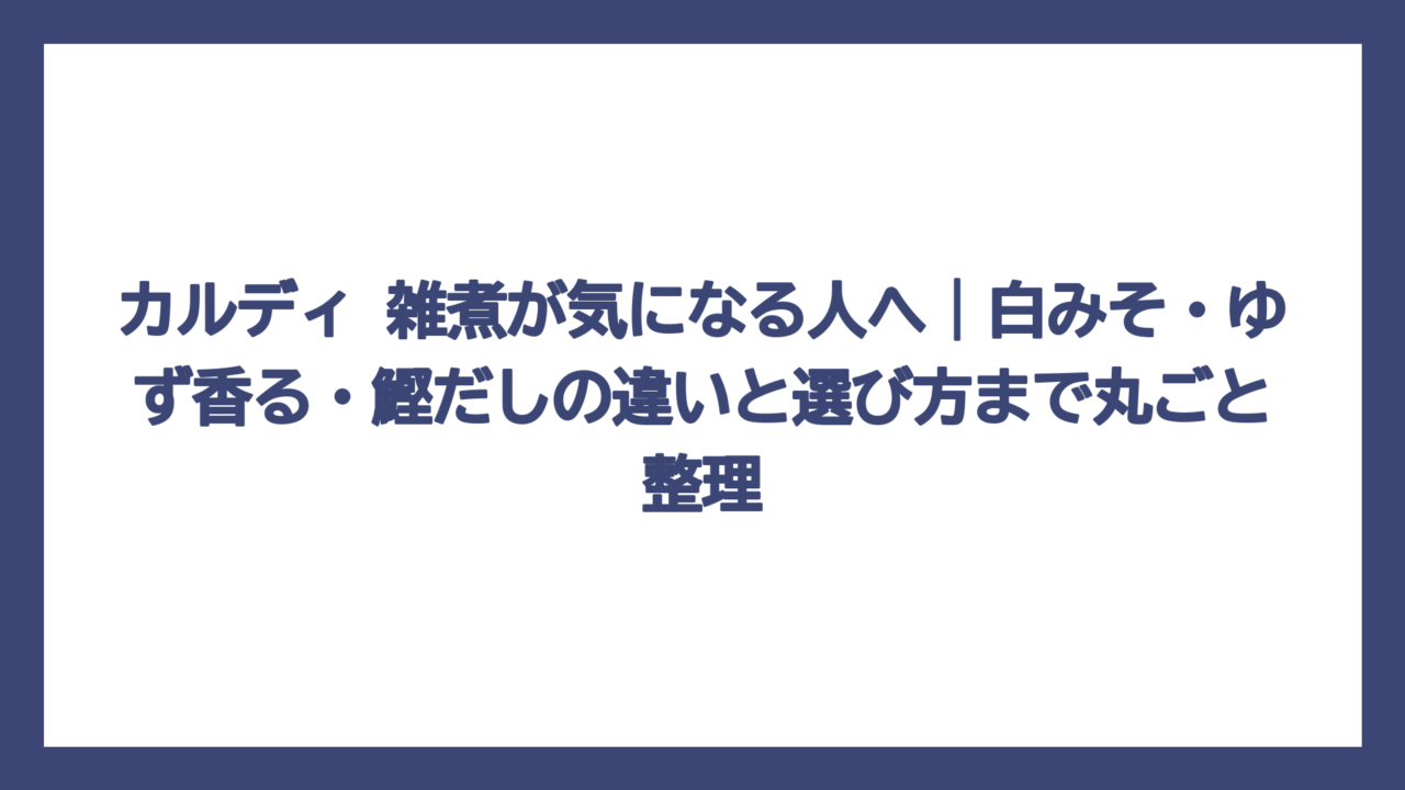 カルディ 雑煮が気になる人へ｜白みそ・ゆず香る・鰹だしの違いと選び方まで丸ごと整理