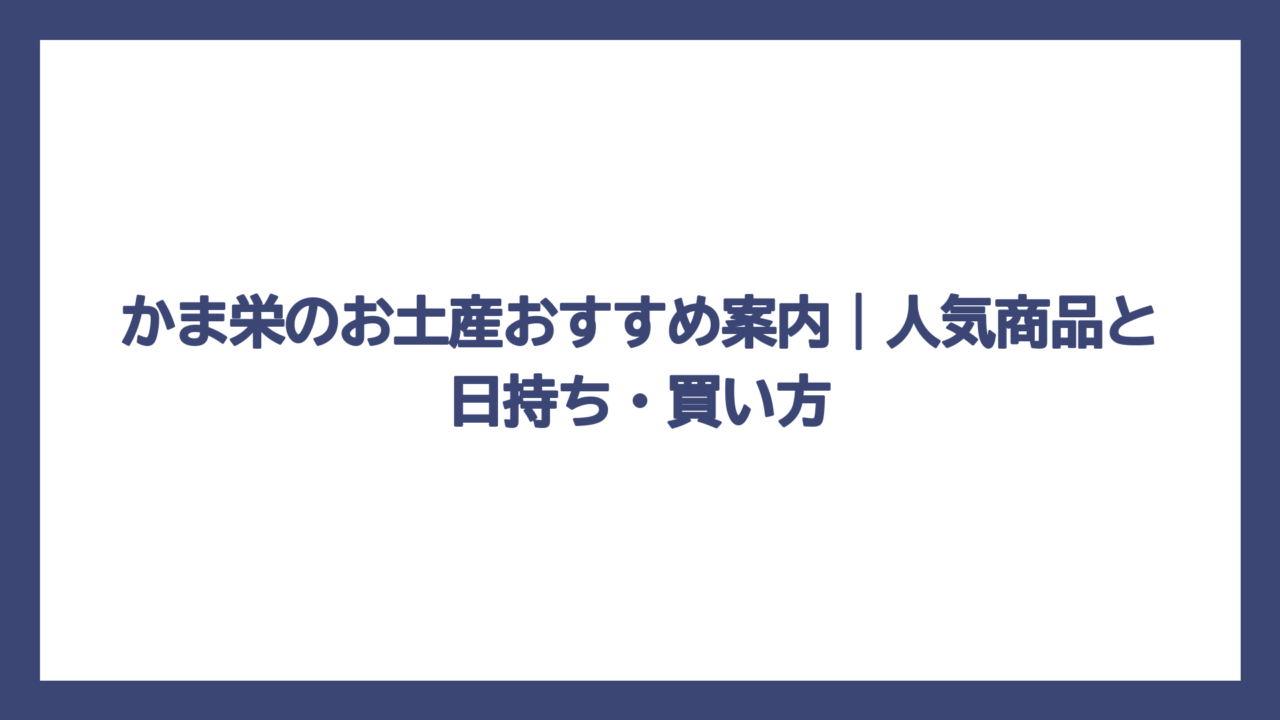 かま栄のお土産おすすめ案内｜人気商品と日持ち・買い方