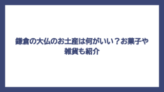 鎌倉の大仏のお土産は何がいい？お菓子や雑貨も紹介