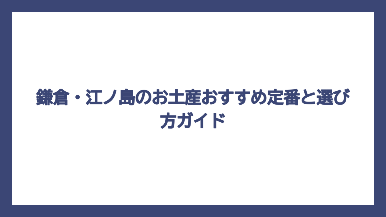 鎌倉・江ノ島のお土産おすすめ定番と選び方ガイド