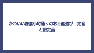 かわいい鎌倉小町通りのお土産選び｜定番と限定品