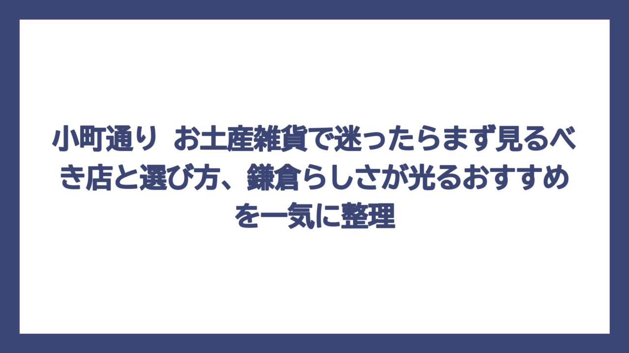 小町通り お土産雑貨で迷ったらまず見るべき店と選び方、鎌倉らしさが光るおすすめを一気に整理