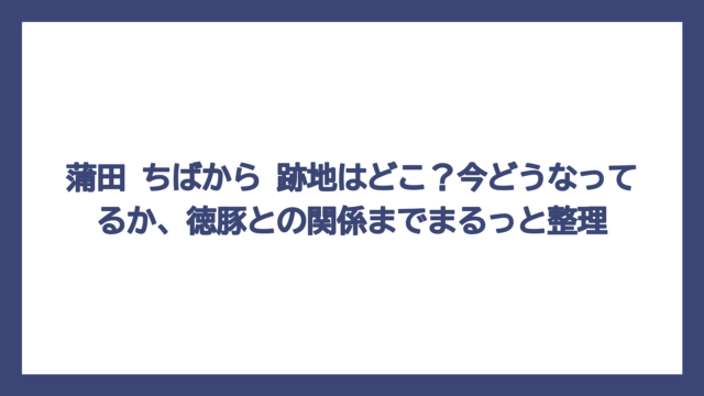 蒲田 ちばから 跡地はどこ？今どうなってるか、徳豚との関係までまるっと整理