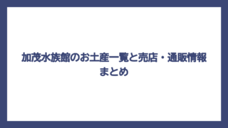 加茂水族館のお土産一覧と売店・通販情報まとめ