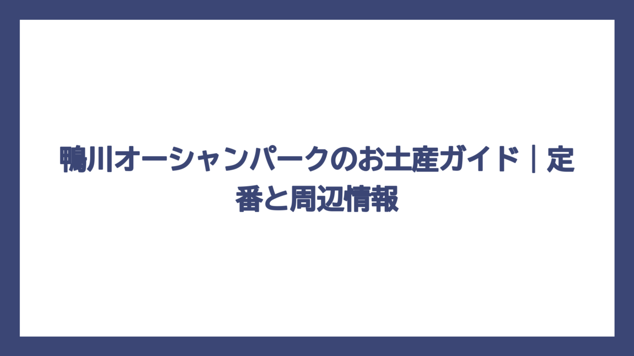 鴨川オーシャンパークのお土産ガイド｜定番と周辺情報