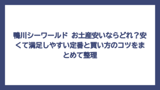 鴨川シーワールド お土産安いならどれ？安くて満足しやすい定番と買い方のコツをまとめて整理
