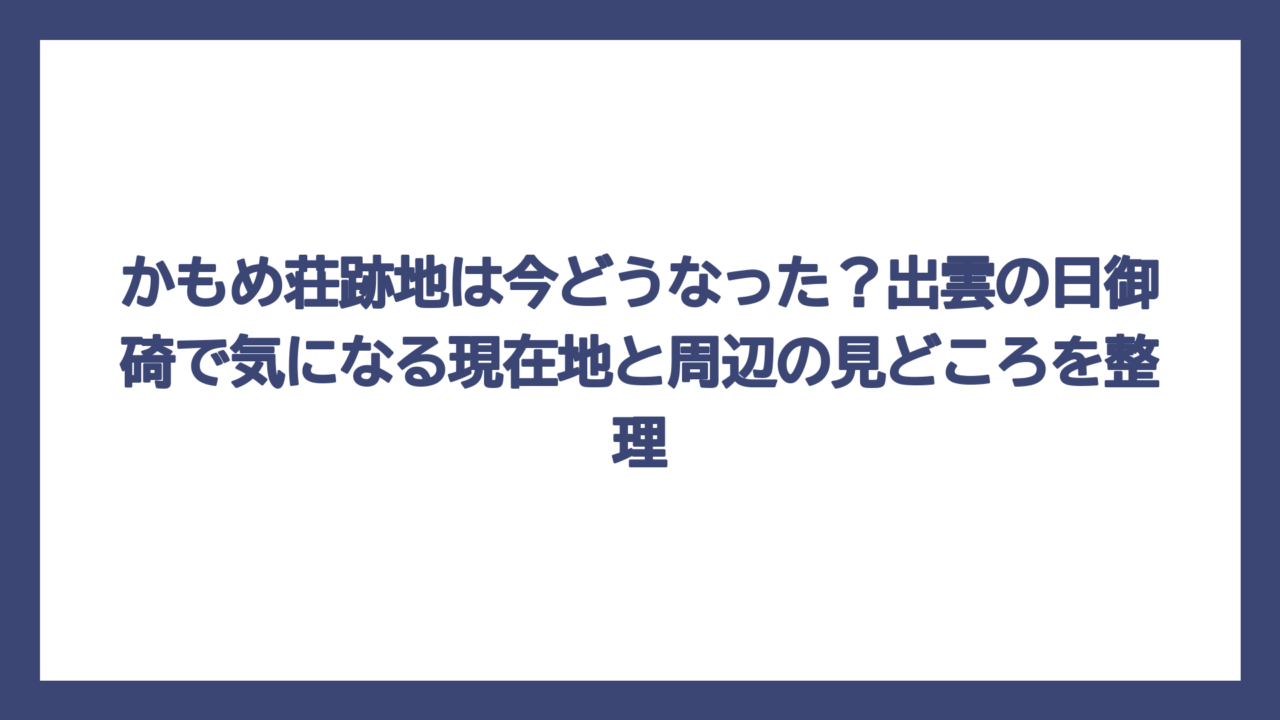 かもめ荘跡地は今どうなった？出雲の日御碕で気になる現在地と周辺の見どころを整理